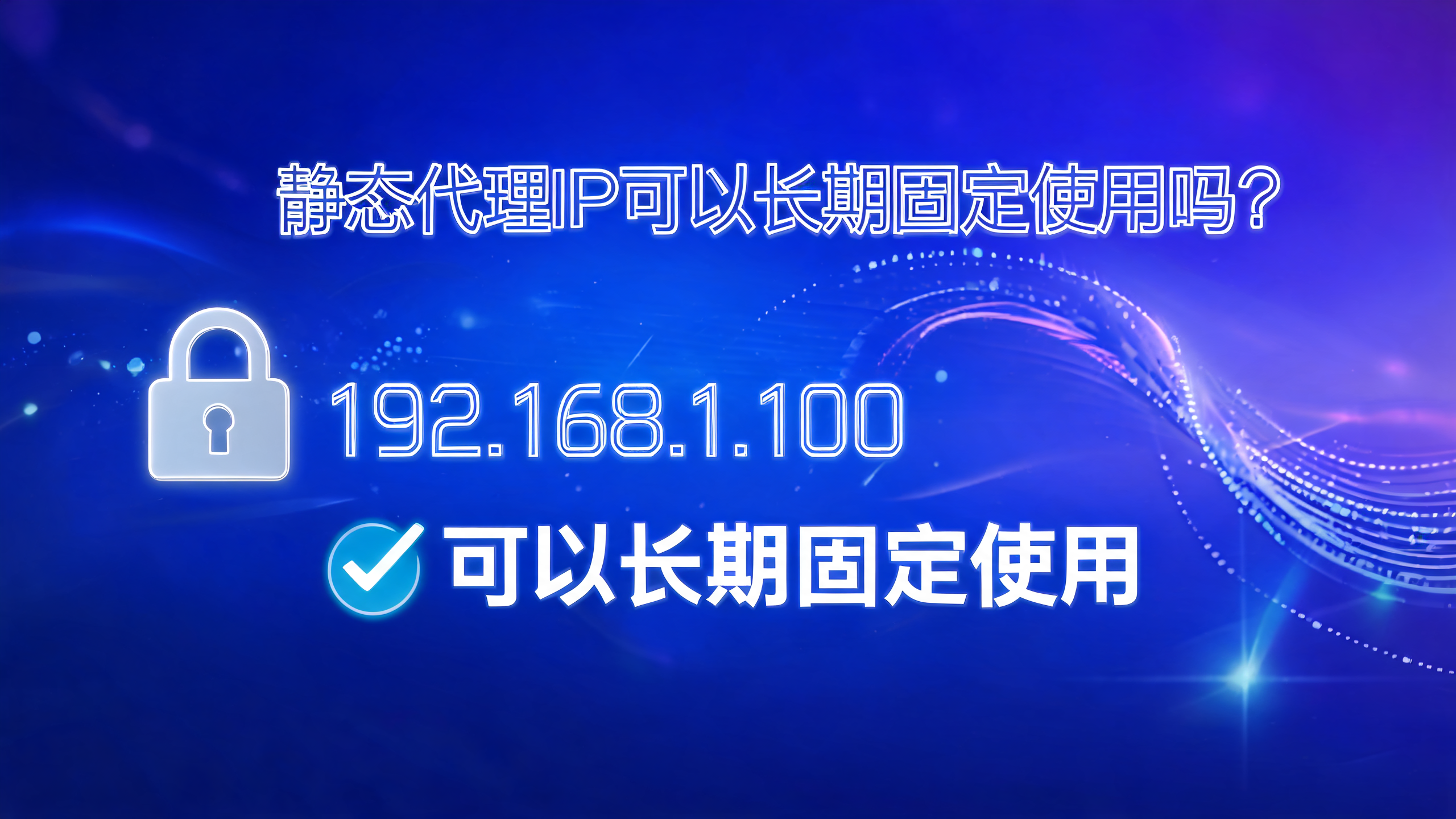 静态代理IP可以长期固定使用吗？